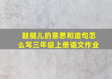 鼓槌儿的意思和造句怎么写三年级上册语文作业