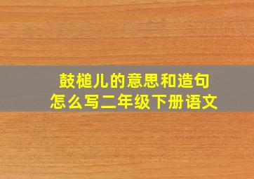 鼓槌儿的意思和造句怎么写二年级下册语文