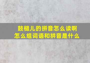 鼓槌儿的拼音怎么读啊怎么组词语和拼音是什么