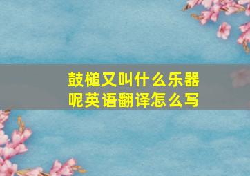 鼓槌又叫什么乐器呢英语翻译怎么写