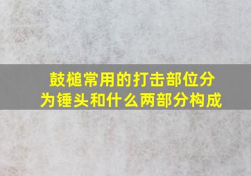 鼓槌常用的打击部位分为锤头和什么两部分构成