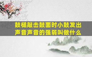 鼓槌敲击鼓面时小鼓发出声音声音的强弱叫做什么