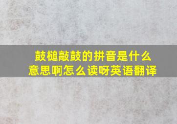 鼓槌敲鼓的拼音是什么意思啊怎么读呀英语翻译