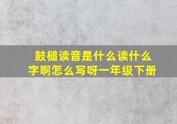 鼓槌读音是什么读什么字啊怎么写呀一年级下册