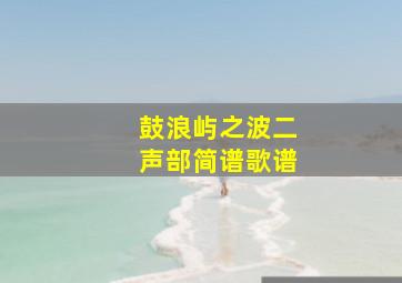 鼓浪屿之波二声部简谱歌谱