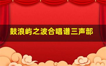 鼓浪屿之波合唱谱三声部