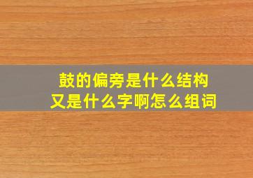 鼓的偏旁是什么结构又是什么字啊怎么组词