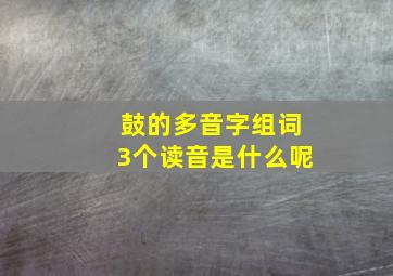 鼓的多音字组词3个读音是什么呢