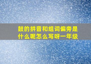 鼓的拼音和组词偏旁是什么呢怎么写呀一年级