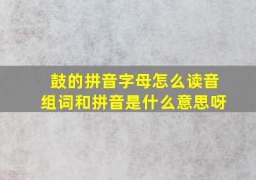 鼓的拼音字母怎么读音组词和拼音是什么意思呀