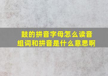 鼓的拼音字母怎么读音组词和拼音是什么意思啊