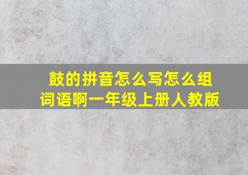 鼓的拼音怎么写怎么组词语啊一年级上册人教版