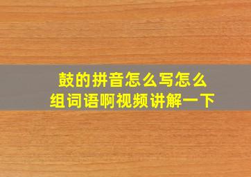 鼓的拼音怎么写怎么组词语啊视频讲解一下