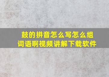 鼓的拼音怎么写怎么组词语啊视频讲解下载软件