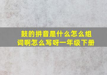 鼓的拼音是什么怎么组词啊怎么写呀一年级下册