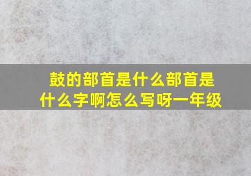 鼓的部首是什么部首是什么字啊怎么写呀一年级