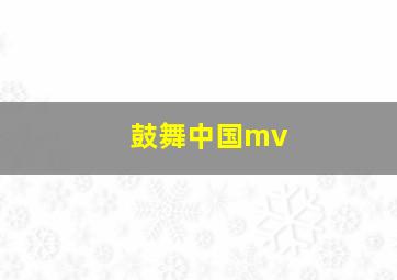 鼓舞中国mv