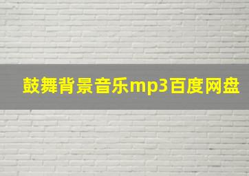 鼓舞背景音乐mp3百度网盘