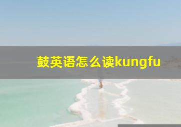 鼓英语怎么读kungfu