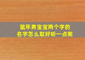 鼠年男宝宝两个字的名字怎么取好听一点呢