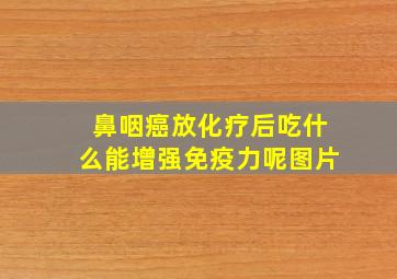 鼻咽癌放化疗后吃什么能增强免疫力呢图片