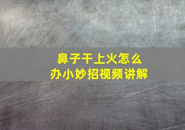 鼻子干上火怎么办小妙招视频讲解