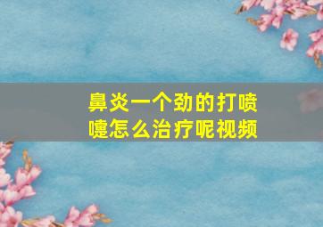 鼻炎一个劲的打喷嚏怎么治疗呢视频