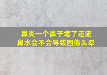 鼻炎一个鼻子堵了还流鼻水会不会导致困倦头晕