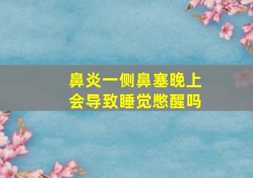 鼻炎一侧鼻塞晚上会导致睡觉憋醒吗