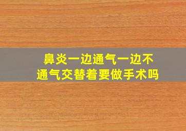 鼻炎一边通气一边不通气交替着要做手术吗