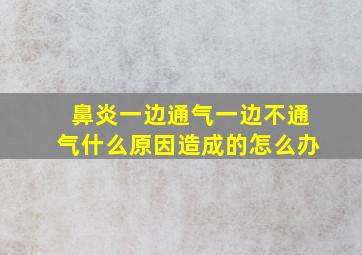 鼻炎一边通气一边不通气什么原因造成的怎么办