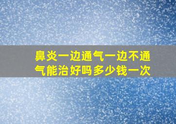 鼻炎一边通气一边不通气能治好吗多少钱一次