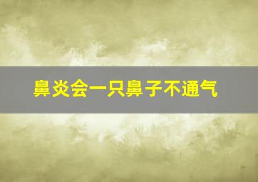 鼻炎会一只鼻子不通气