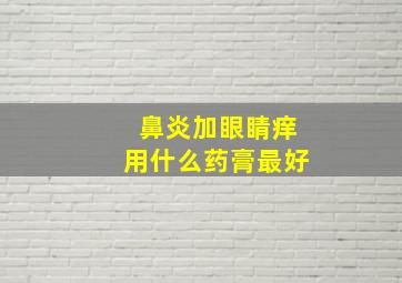 鼻炎加眼睛痒用什么药膏最好