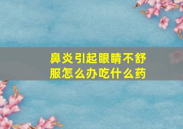 鼻炎引起眼睛不舒服怎么办吃什么药