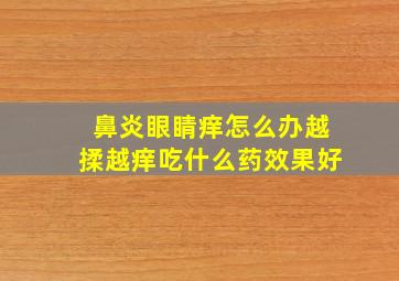 鼻炎眼睛痒怎么办越揉越痒吃什么药效果好