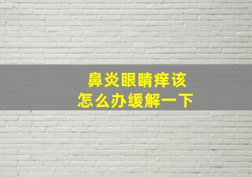 鼻炎眼睛痒该怎么办缓解一下