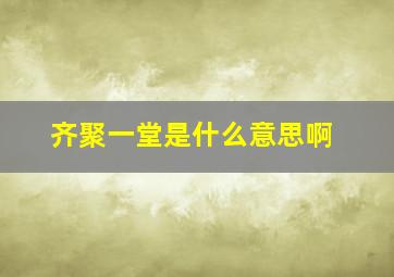 齐聚一堂是什么意思啊