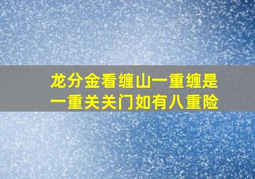 龙分金看缠山一重缠是一重关关门如有八重险