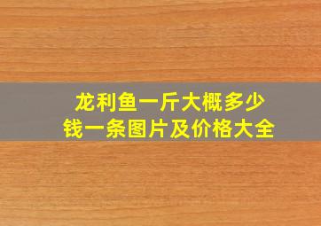 龙利鱼一斤大概多少钱一条图片及价格大全