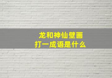 龙和神仙壁画打一成语是什么