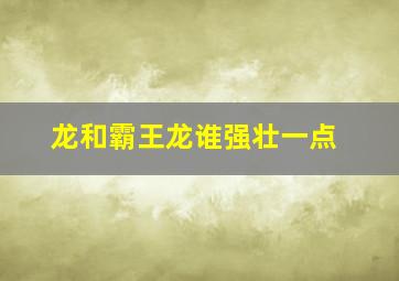 龙和霸王龙谁强壮一点