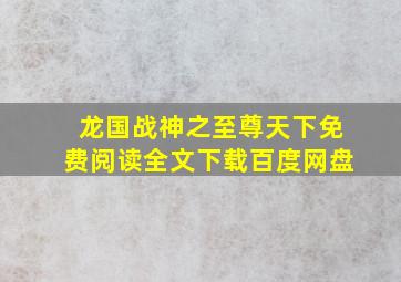 龙国战神之至尊天下免费阅读全文下载百度网盘