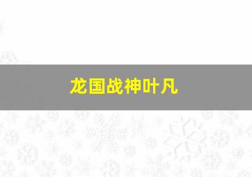 龙国战神叶凡