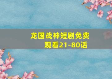 龙国战神短剧免费观看21-80话