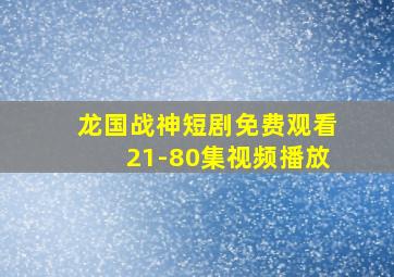 龙国战神短剧免费观看21-80集视频播放