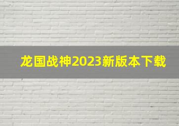 龙国战神2023新版本下载