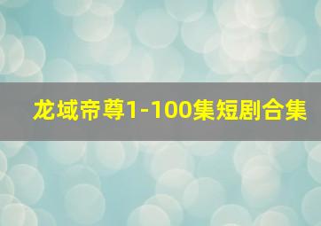 龙域帝尊1-100集短剧合集