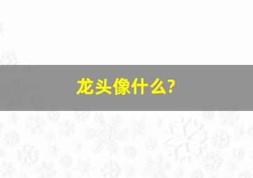 龙头像什么?