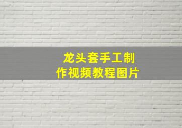 龙头套手工制作视频教程图片